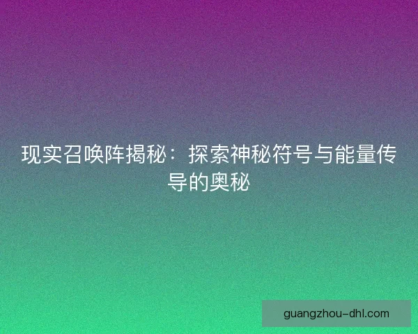 现实召唤阵揭秘：探索神秘符号与能量传导的奥秘
