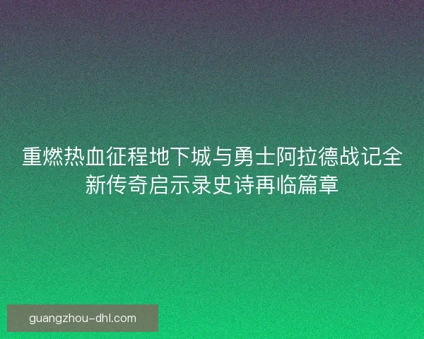 重燃热血征程地下城与勇士阿拉德战记全新传奇启示录史诗再临篇章