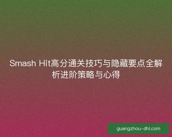 Smash Hit高分通关技巧与隐藏要点全解析进阶策略与心得